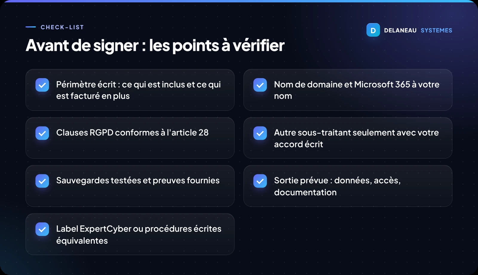 Liste de sept points à vérifier avant de signer avec un prestataire de DSI externalisée : un périmètre écrit qui précise ce qui est inclus et facturé en plus, un nom de domaine et un compte Microsoft 365 à votre nom, des clauses RGPD conformes à l'article 28, aucun autre sous-traitant sans votre accord écrit, des sauvegardes testées avec preuves à l'appui, une sortie prévue pour les données, les accès et la documentation, enfin le label ExpertCyber ou des procédures écrites équivalentes.